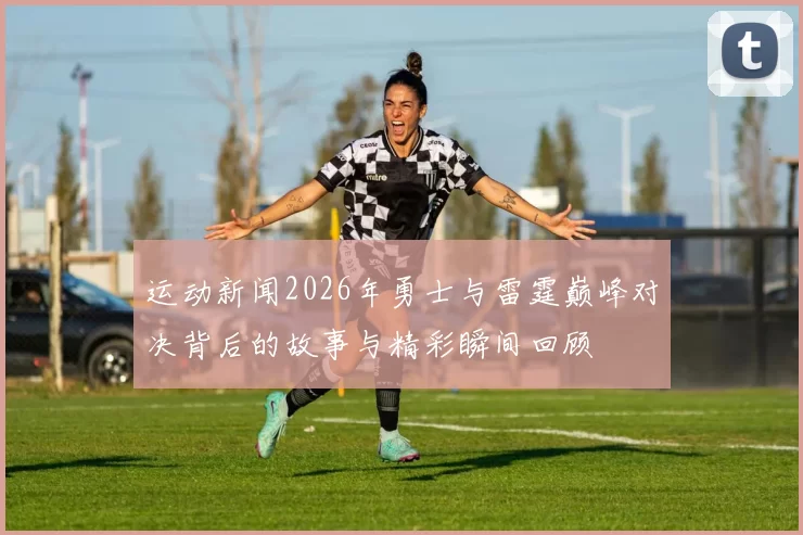 运动新闻2026年勇士与雷霆巅峰对决背后的故事与精彩瞬间回顾