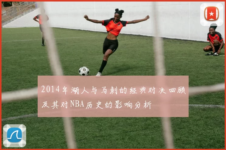 2014年湖人与马刺的经典对决回顾及其对NBA历史的影响分析